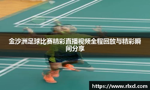金沙洲足球比赛精彩直播视频全程回放与精彩瞬间分享