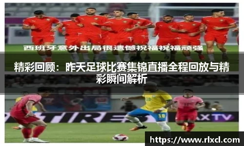 精彩回顾：昨天足球比赛集锦直播全程回放与精彩瞬间解析