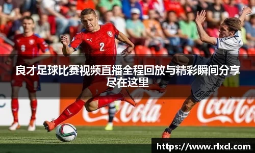 良才足球比赛视频直播全程回放与精彩瞬间分享尽在这里