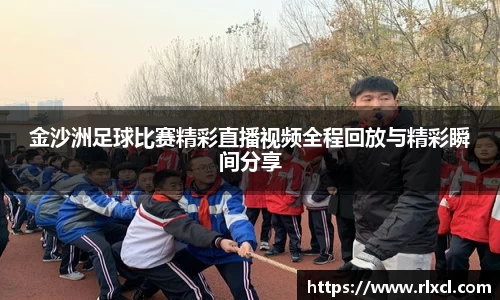 金沙洲足球比赛精彩直播视频全程回放与精彩瞬间分享