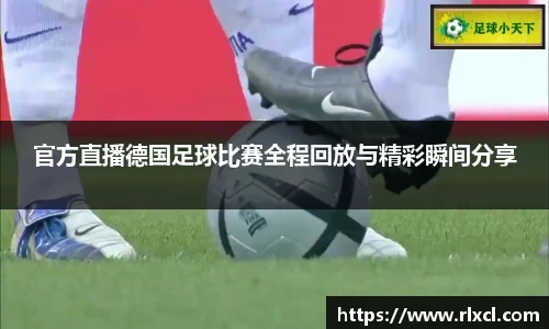 官方直播德国足球比赛全程回放与精彩瞬间分享