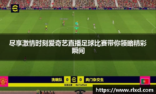 尽享激情时刻爱奇艺直播足球比赛带你领略精彩瞬间
