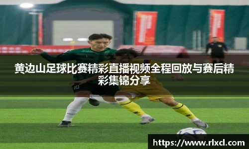 黄边山足球比赛精彩直播视频全程回放与赛后精彩集锦分享