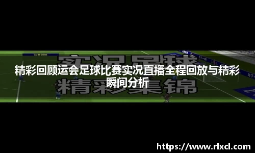 精彩回顾运会足球比赛实况直播全程回放与精彩瞬间分析