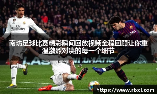 南坊足球比赛精彩瞬间回放视频全程回顾让你重温激烈对决的每一个细节