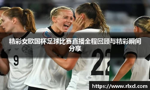 精彩女欧国杯足球比赛直播全程回顾与精彩瞬间分享