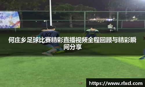 何庄乡足球比赛精彩直播视频全程回顾与精彩瞬间分享