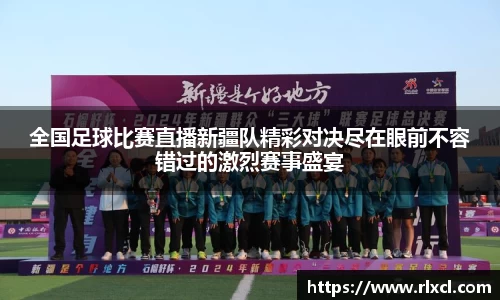 全国足球比赛直播新疆队精彩对决尽在眼前不容错过的激烈赛事盛宴