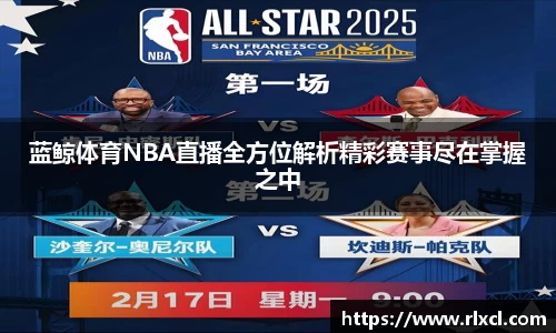 蓝鲸体育NBA直播全方位解析精彩赛事尽在掌握之中