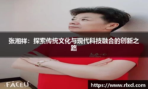 张湘祥：探索传统文化与现代科技融合的创新之路