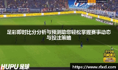 足彩即时比分分析与预测助您轻松掌握赛事动态与投注策略