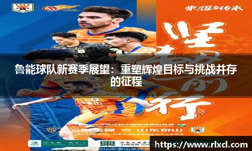 鲁能球队新赛季展望：重塑辉煌目标与挑战并存的征程