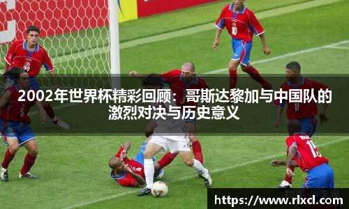 2002年世界杯精彩回顾：哥斯达黎加与中国队的激烈对决与历史意义