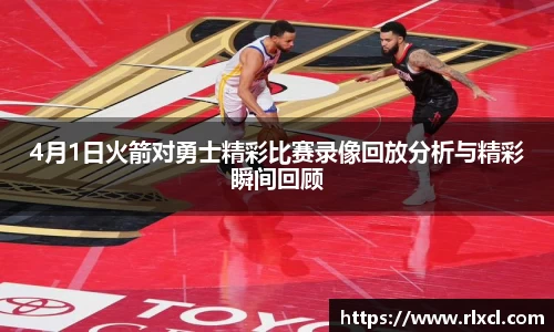 4月1日火箭对勇士精彩比赛录像回放分析与精彩瞬间回顾
