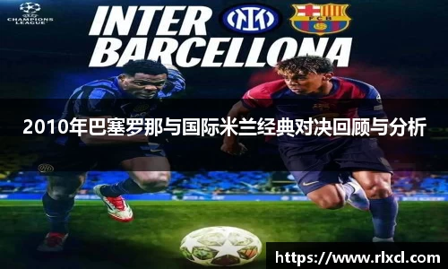2010年巴塞罗那与国际米兰经典对决回顾与分析