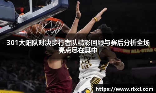 301太阳队对决步行者队精彩回顾与赛后分析全场亮点尽在其中