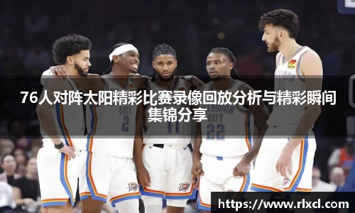 76人对阵太阳精彩比赛录像回放分析与精彩瞬间集锦分享