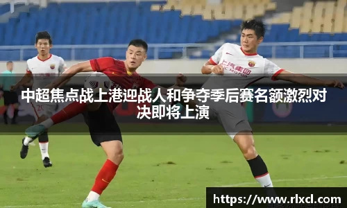 中超焦点战上港迎战人和争夺季后赛名额激烈对决即将上演