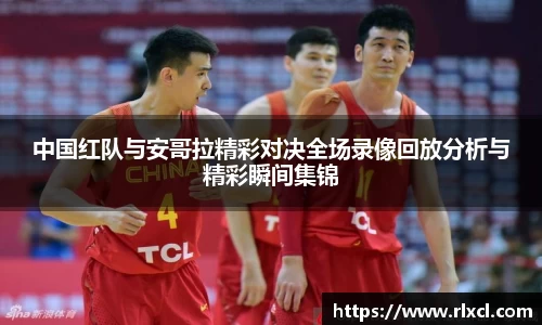 中国红队与安哥拉精彩对决全场录像回放分析与精彩瞬间集锦