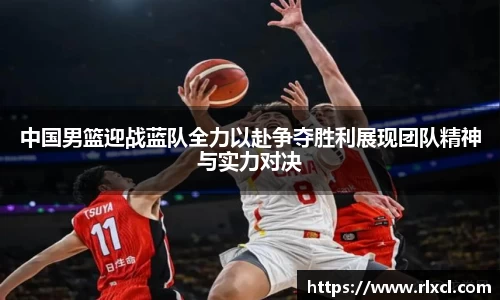 中国男篮迎战蓝队全力以赴争夺胜利展现团队精神与实力对决